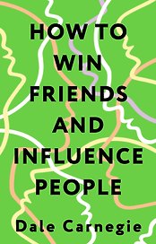 How to Win Friends and Influence People = Искусство завоевывать друзей и оказывать влияние на людей, эффективно общаться и расти как личность