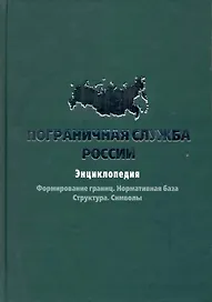 Пограничная служба России: Энциклопедия.Формирование границ. Нормативная база. Структура. Символы
