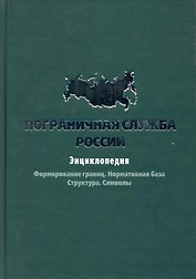 Пограничная служба России: Энциклопедия.Формирование границ. Нормативная база. Структура. Символы