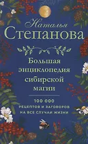 Большая энциклопедия сибирской магии. 100000 рецептов и заговоров на все случаи жизни