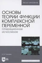 Основы теории функции комплексной переменной. Операционное исчисление. Учебное пособие для вузов