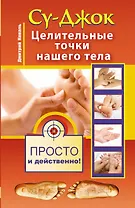 Су-джок. Целительные точки нашего тела. Просто и действенно