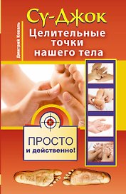 Су-джок. Целительные точки нашего тела. Просто и действенно
