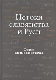 Истоки славянства и Руси. Сборник статей по материалам X чтений памяти Анны Мачинской (Старая Ладога, 24-25 декабря 2005 г.)