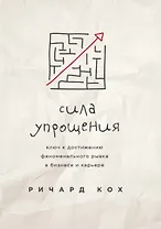 Сила упрощения. Ключ к достижению феноменального рывка в карьере и бизнесе