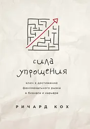 Сила упрощения. Ключ к достижению феноменального рывка в карьере и бизнесе