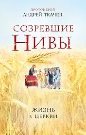 Созревшие нивы. Жизнь в Церкви
