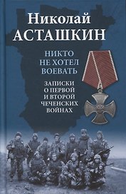 Никто не хотел воевать. Записки о первой и второй чеченских войнах