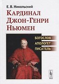 Кардинал Джон-Генри Ньюмен. Богослов, апологет, писатель - 0