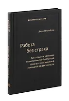 Работа без страха. Как создать в компании психологически безопасную среду для максимальной командной эффективности. Том 102