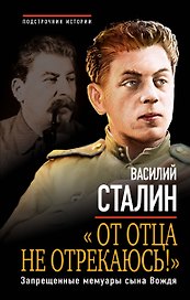 От отца не отрекаюсь!» Запрещенные мемуары сына Вождя
