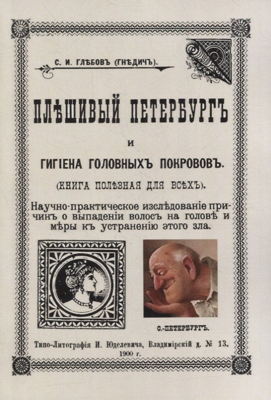 

Плешивый Петербург и гигиена головных покровов. Научно-практическое исследование причин о выпадении волос на голове и меры к устранению этого зла