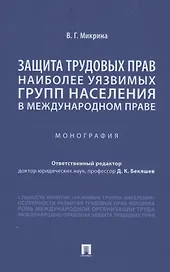 Защита трудовых прав наиболее уязвимых групп населения в международном праве. Монография