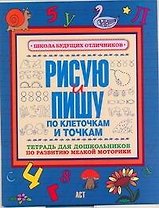 Рисую и пишу по клеточкам и точкам Тетрадь для дошкольника по развитию мелкой моторики