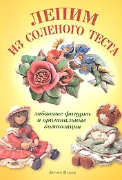 Лепим из соленого теста. Забавные фигурки и оригинальные композиции