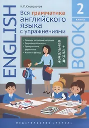 Английский язык. Вся грамматика английского языка с упражнениями. Начальная школа +. Книга 2