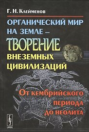 Органический мир на Земле - творение внеземных цивилизаций: От кембрийского периода до неолита