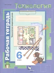Технология. Технологии ведения дома. 6 класс. Рабочая тетрадь