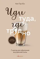 Иди туда, где трудно. 7 шагов для обретения внутренней силы