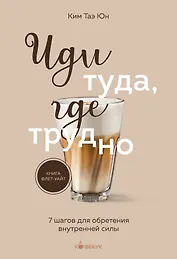 Иди туда, где трудно. 7 шагов для обретения внутренней силы