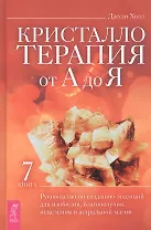 Кристаллотерапия от А до Я. Книга 7. Руководство по созданию эссенций для изобилия, благополучия, исцеления и астральной магии
