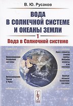 Вода в Солнечной системе и океаны Земли. Книга 1. Вода в Солнечной системе