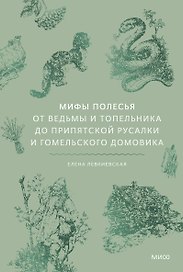 Мифы Полесья. От ведьмы и топельника до припятской русалки и гомельского домовика