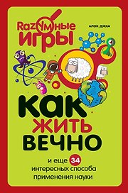 Как жить вечно и ещё 34 интересных способов применения науки