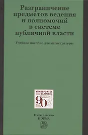 Разграничение предметов ведения и полномочий в системе публичной власти. Учебное пособие для магистратуры