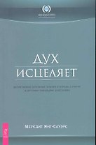 Дух исцеляет: интуитивные духовные знания в борьбе с раком и другими тяжелыми болезнями.