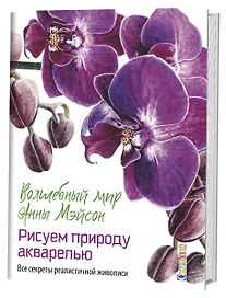 Волшебный мир Анны Мэйсон. Рисуем природу акварелью: Все секреты реалистичной живописи