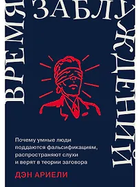 Время заблуждений: Почему умные люди поддаются фальсификациям, распространяют слухи и верят в теории заговора