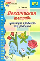 Лексическая тетрадь №2 для занятий с дошкольниками: Транспорт, профессии, мир растений