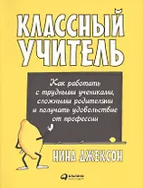 Классный учитель: Как работать с трудными учениками, сложными родителями и получать удовольствие от