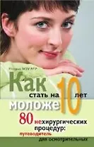 Как стать на 10 лет моложе. 80 нехирургических процедур: путеводитель для осмотрительных