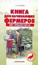 Книга для начинающих фермеров. Опыт городского жителя / (мягк) (Приусадебное хозяйство). Кашкаров А. (АСТ)