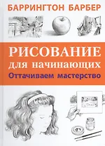 Рисование для начинающих. Оттачиваем мастерство. Пер. с англ.