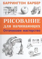 Рисование для начинающих. Оттачиваем мастерство. Пер. с англ.