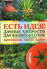 Есть идея! Дачные хитрости для ваших 6 соток (мягк) (Справочник огородника). Захарова К. (Эксмо)