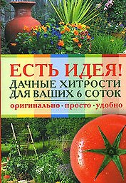 Есть идея! Дачные хитрости для ваших 6 соток (мягк) (Справочник огородника). Захарова К. (Эксмо)