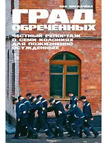 Град обреченных: Честный репортаж о семи колониях для пожизненно осужденных