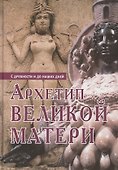 Архетип Великой матери с древности и до наших дней. Сборник исследований - 0