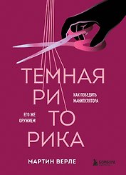 Темная риторика. Как победить манипулятора его же оружием