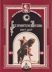 Все правители Москвы. 1917 - 2017.
