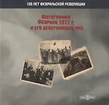 Фотографии Февраля 1917 г. и его действующих лиц