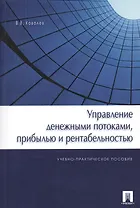 Управление денежными потоками, прибылью и рентабельностью. Учебно-практическое пособие