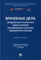 Врачебные дела: юридическая и экспертная оценка проблем ненадлежащего оказания медицинской помощи: монография