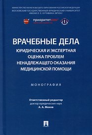 Врачебные дела: юридическая и экспертная оценка проблем ненадлежащего оказания медицинской помощи: монография