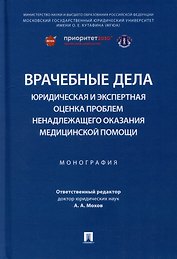 Врачебные дела: юридическая и экспертная оценка проблем ненадлежащего оказания медицинской помощи: монография