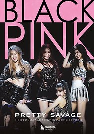 Blackpink: Pretty Savage. Неофициальная биография группы